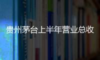 貴州茅臺上半年營業總收入709.87億元  歸母凈利潤359.8億元