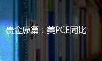 貴金屬篇：美PCE同比延續(xù)下行，金銀震蕩