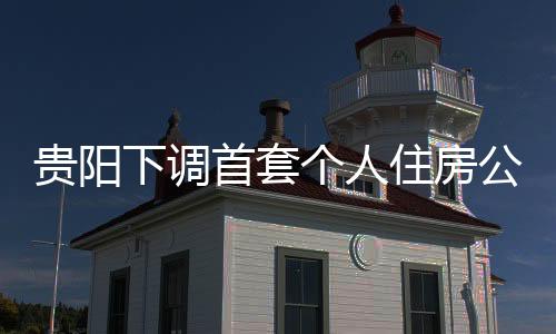 貴陽下調首套個人住房公積金貸款利率