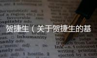 賀捷生（關(guān)于賀捷生的基本情況說(shuō)明介紹）