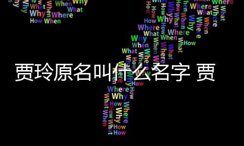 賈玲原名叫什么名字 賈玲為什么要改名