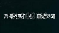 賈樟柯新作《一直游到海水變藍》曝預告 定檔9.19