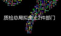 質檢總局擬廢止2件部門規章、修改9件部門規章