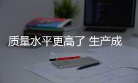 質(zhì)量水平更高了 生產(chǎn)成本更低了