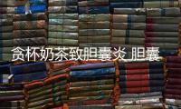 貪杯奶茶致膽囊炎 膽囊炎高發這些人尤其注意