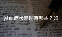 貧血癥狀表現(xiàn)有哪些？如何判斷自己是否貧血？