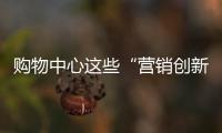 購(gòu)物中心這些“營(yíng)銷創(chuàng)新亮點(diǎn)”：自造IP、緊抓“圈層”、自造IP……