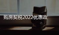 購房契稅2022優(yōu)惠政策（購房契稅）