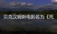 貝克漢姆新電影名為《死侍2》世界杯門票客串