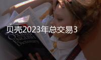 貝殼2023年總交易3.14萬億,凈收入增三成至778億,中介增至42.77萬人