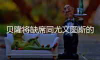 貝隆將缺席同尤文圖斯的比賽