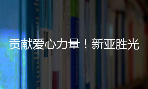 貢獻愛心力量！新亞勝光電助力打贏疫情阻擊戰(zhàn)