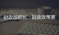 財(cái)政部部長(zhǎng)：財(cái)政政策更加積極，赤字安排更加給力