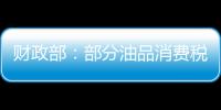 財政部：部分油品消費稅政策延續(xù)執(zhí)行通知