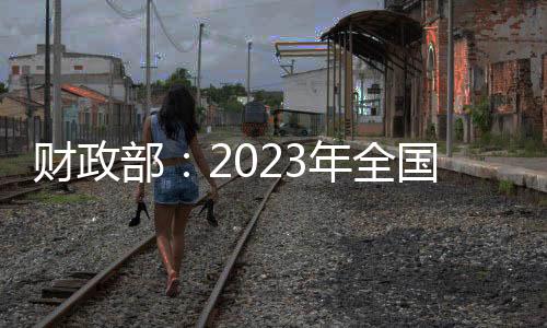 財政部：2023年全國新增減稅降費大約1.57萬億元