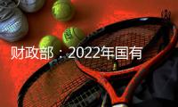 財政部：2022年國有企業營業總收入825967.4億元，同比增長8.3%