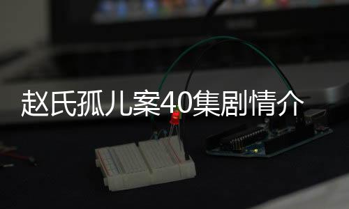 趙氏孤兒案40集劇情介紹