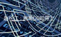 趙長江：騰勢D9即將上市 后續還會有轎跑