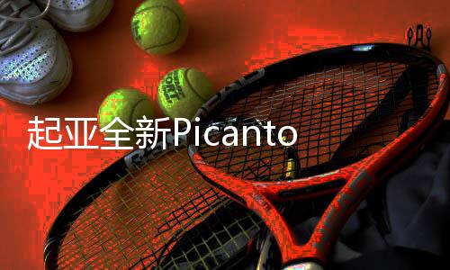 起亞全新Picanto動力系統曝光將搭1.0T