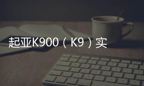 起亞K900（K9）實車圖曝光 品牌旗艦