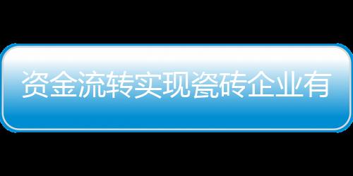 資金流轉(zhuǎn)實(shí)現(xiàn)瓷磚企業(yè)有序擴(kuò)張