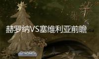 赫羅納VS塞維利亞前瞻，兩隊近四次交手塞維利亞全部輸球