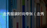 走秀服裝時尚夸張（走秀服裝設計創意）