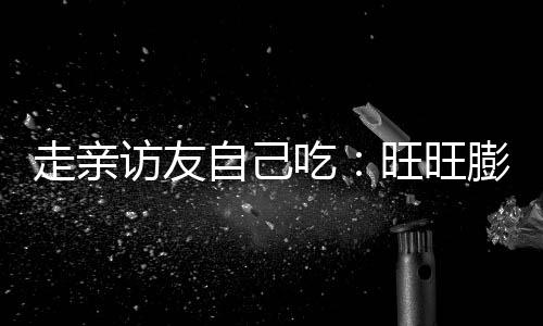 走親訪友自己吃：旺旺膨化食品大禮包 28 元 1.3 斤大促（低過多多）