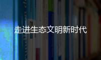 走進生態文明新時代