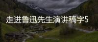 走進魯迅先生演講稿字500 走進魯迅先生演講稿