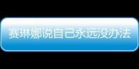 賽琳娜說自己永遠沒辦法生孩子了