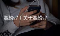 賽麟s7（關(guān)于賽麟s7的基本情況說明介紹）