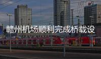 贛州機場順利完成橋載設(shè)備啟用
