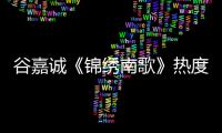 谷嘉誠(chéng)《錦繡南歌》熱度攀升 “工具人”劉義宣引熱議