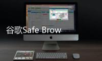 谷歌Safe Browsing功能升級，提供實時URL保護，降低惡意網站攻擊風險