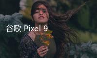 谷歌 Pixel 9 系列 4 款手機相機規格曝光，將支持 8K 視頻錄制