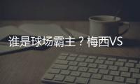 誰(shuí)是球場(chǎng)霸主？梅西VS C羅