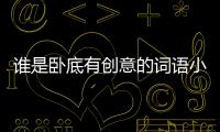 誰是臥底有創(chuàng)意的詞語小學(xué)生（誰是臥底有創(chuàng)意的詞語）