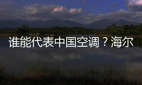 誰能代表中國空調？海爾空調唯一兩度入選全球“工業4.0獎”