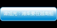 譚旭光：濰柴要在越南船電市場打造牢不可破的高端品牌引領優(yōu)勢！