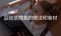 豆豉蒸鱈魚的做法和食材用料及健康功效