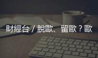 財經臺／脫歐、留歐？歐盟命運倒數｜天下雜誌