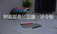 財政部長邱正雄：法令制度必須更透明｜天下雜誌