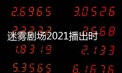 迷霧劇場2021播出時間最新消息 愛奇藝迷霧劇場什么時候播