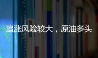 追漲風險較大，原油多頭放緩進場步伐