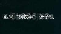 迎來“楓收年” 張子楓走出舒適圈