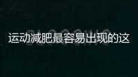 運動減肥最容易出現的這四個問題一定要避免