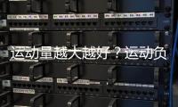 運動量越大越好？運動負(fù)荷的自我把控？