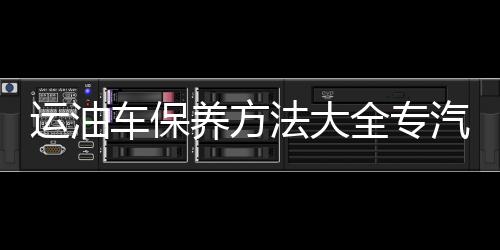 運油車保養方法大全專汽家園