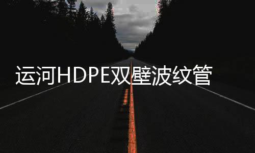 運河HDPE雙壁波紋管哪家好